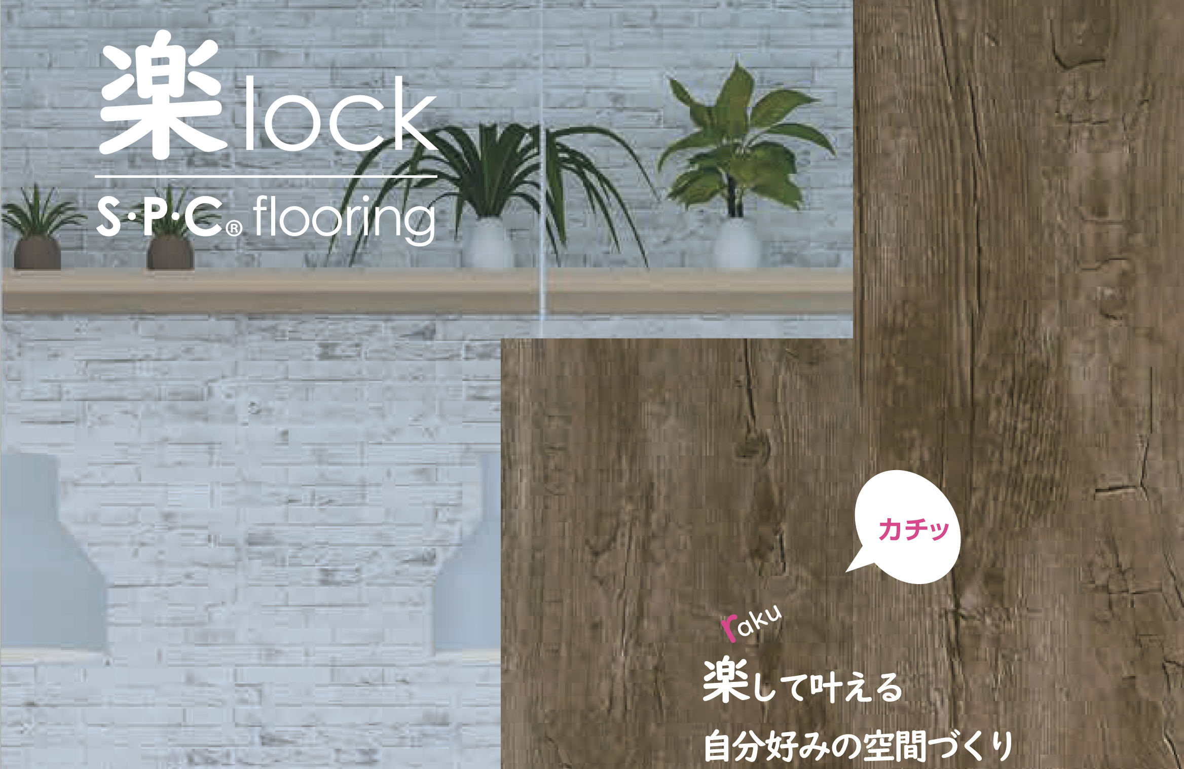 楽lockS・P・Cflooring 楽して叶える自分好みの空間づくり